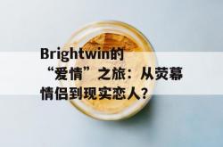 Brightwin的“爱情”之旅：从荧幕情侣到现实恋人？